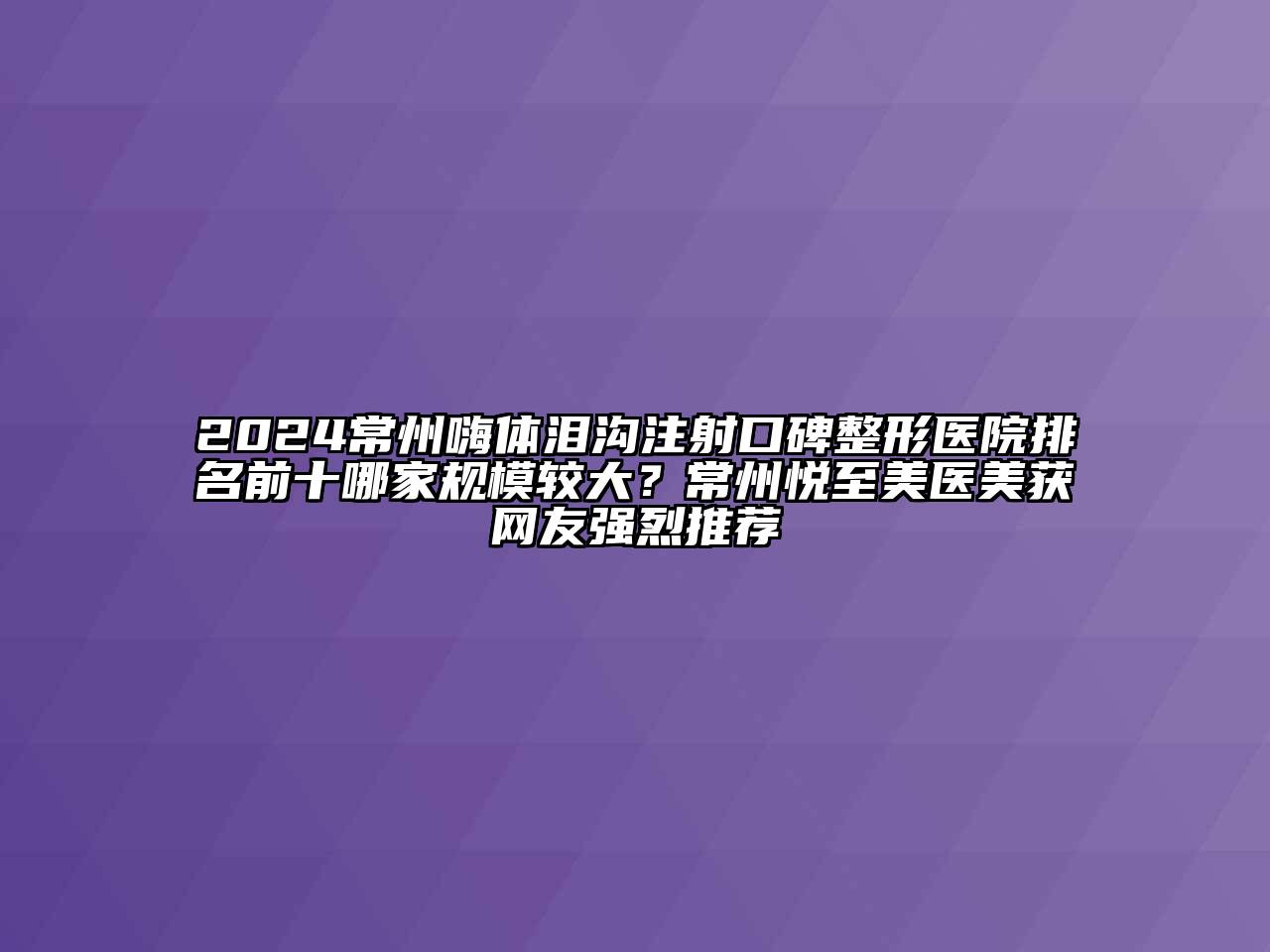 2024常州嗨体泪沟注射口碑整形医院排名前十哪家规模较大？常州悦至美医美获网友强烈推荐