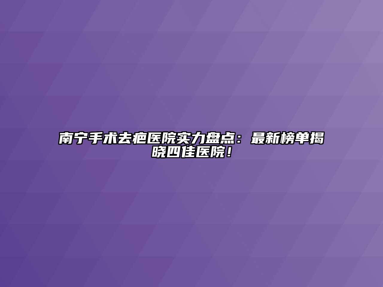 南宁手术去疤医院实力盘点：最新榜单揭晓四佳医院！