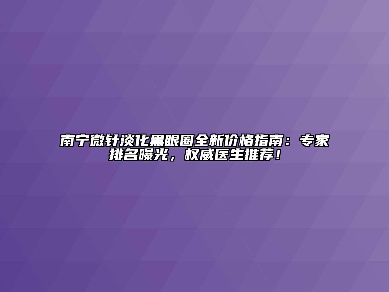 南宁微针淡化黑眼圈全新价格指南：专家排名曝光，权威医生推荐！