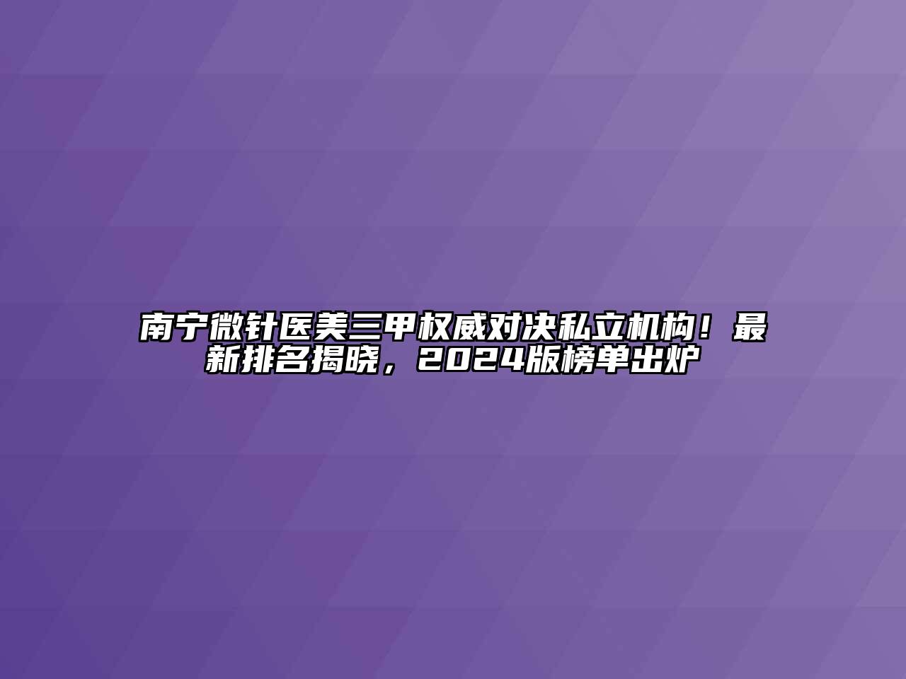 南宁微针医美三甲权威对决私立机构！最新排名揭晓，2024版榜单出炉