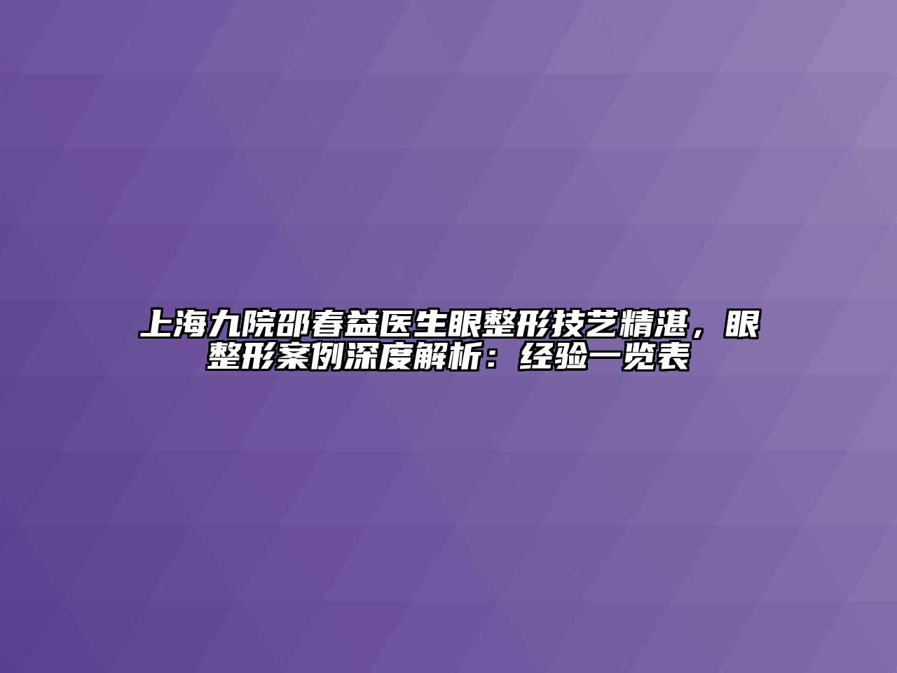 上海九院邵春益医生眼整形技艺精湛，眼整形案例深度解析：经验一览表