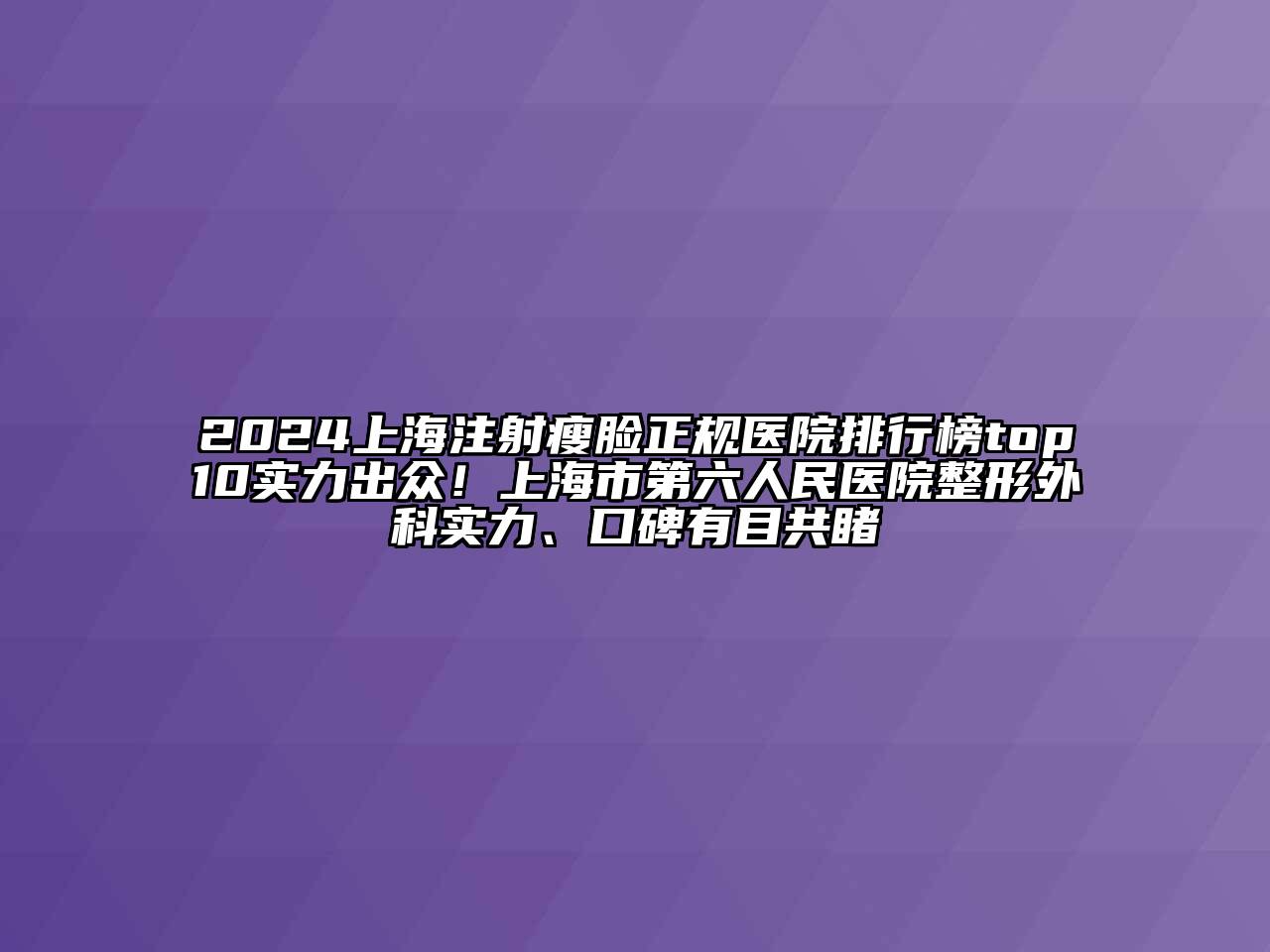 2024上海注射瘦脸正规医院排行榜top10实力出众！上海市第六人民医院整形外科实力、口碑有目共睹