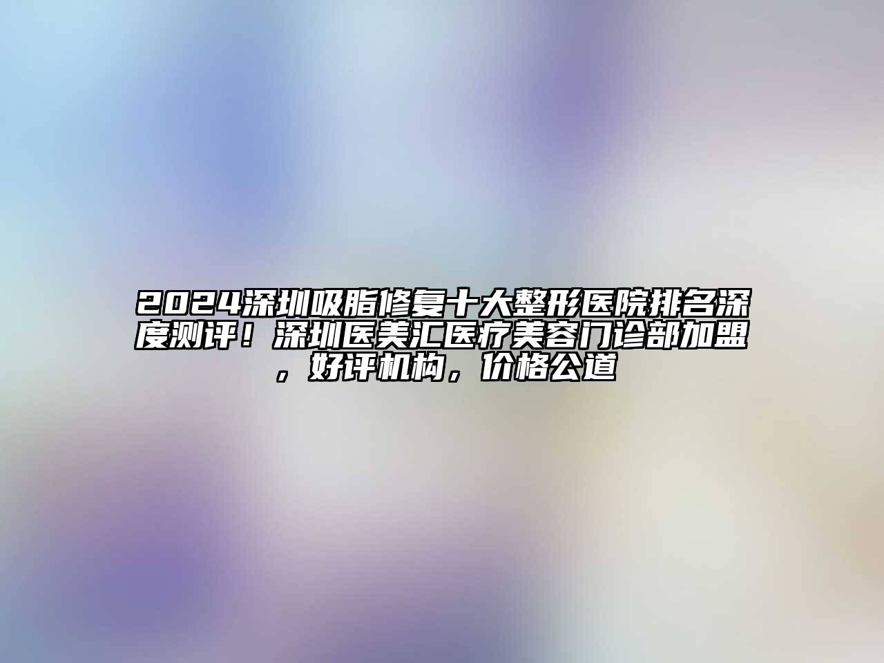 2024深圳吸脂修复十大整形医院排名深度测评！深圳医美汇医疗江南app官方下载苹果版
门诊部加盟，好评机构，价格公道