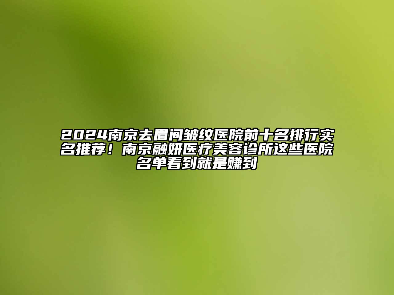 2024南京去眉间皱纹医院前十名排行实名推荐！南京融妍医疗江南app官方下载苹果版
诊所这些医院名单看到就是赚到