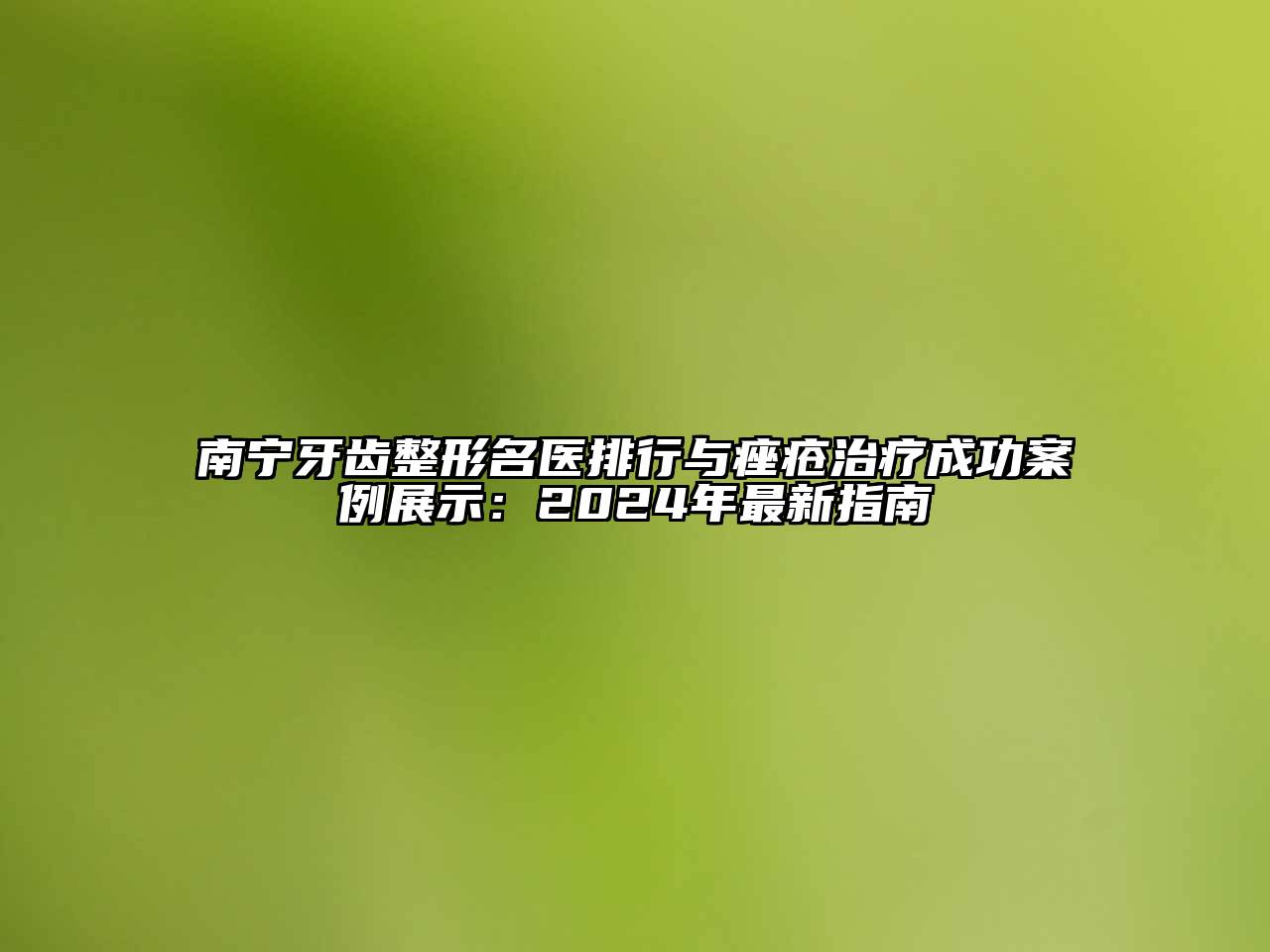 南宁牙齿整形名医排行与痤疮治疗成功案例展示：2024年最新指南