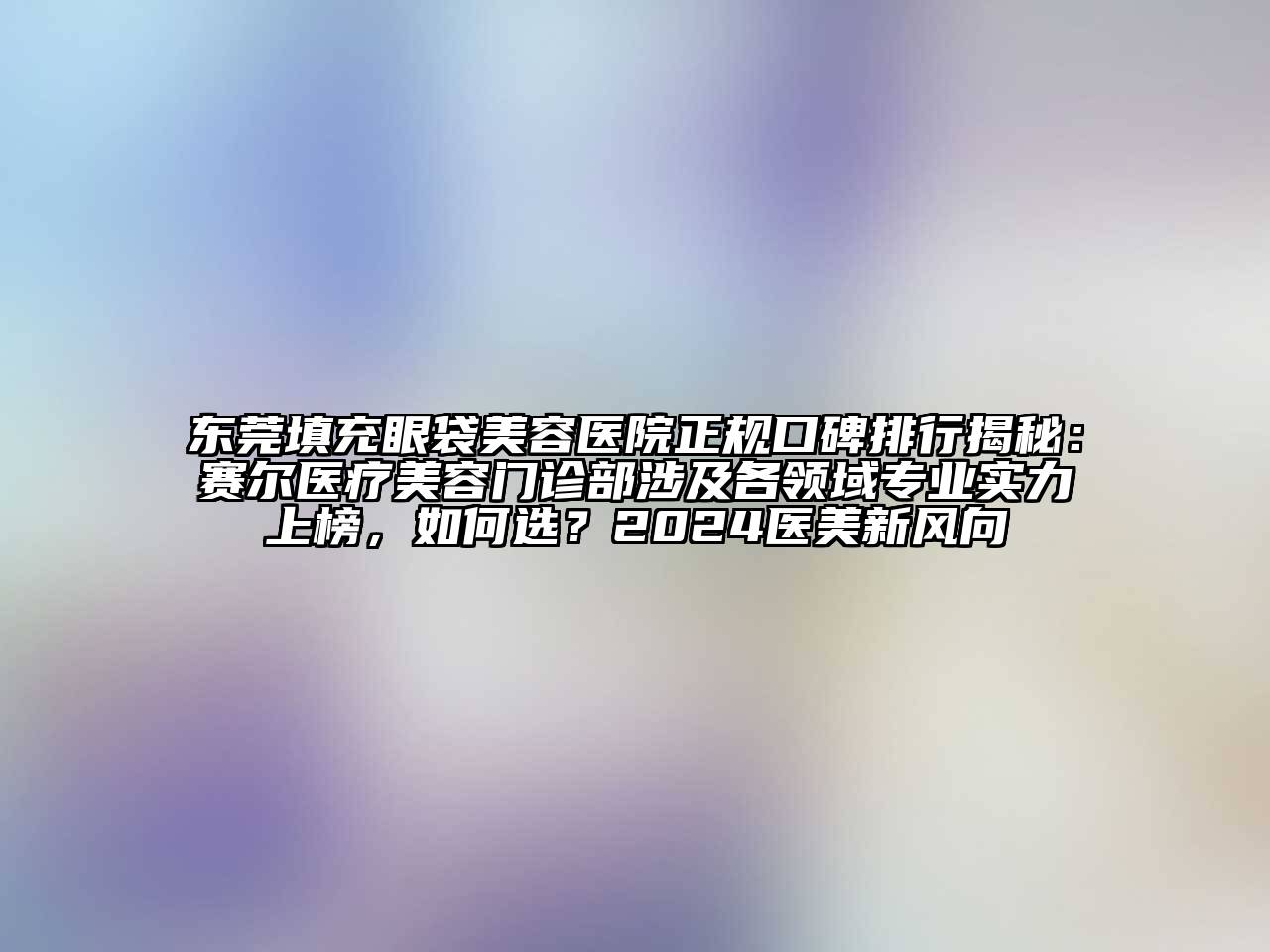 东莞填充眼袋江南app官方下载苹果版
医院正规口碑排行揭秘：赛尔医疗江南app官方下载苹果版
门诊部涉及各领域专业实力上榜，如何选？2024医美新风向