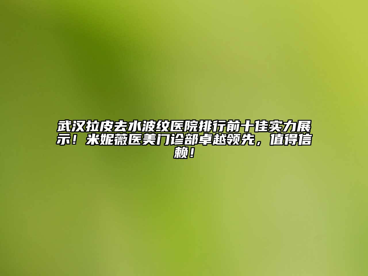 武汉拉皮去水波纹医院排行前十佳实力展示！米妮薇医美门诊部卓越领先，值得信赖！