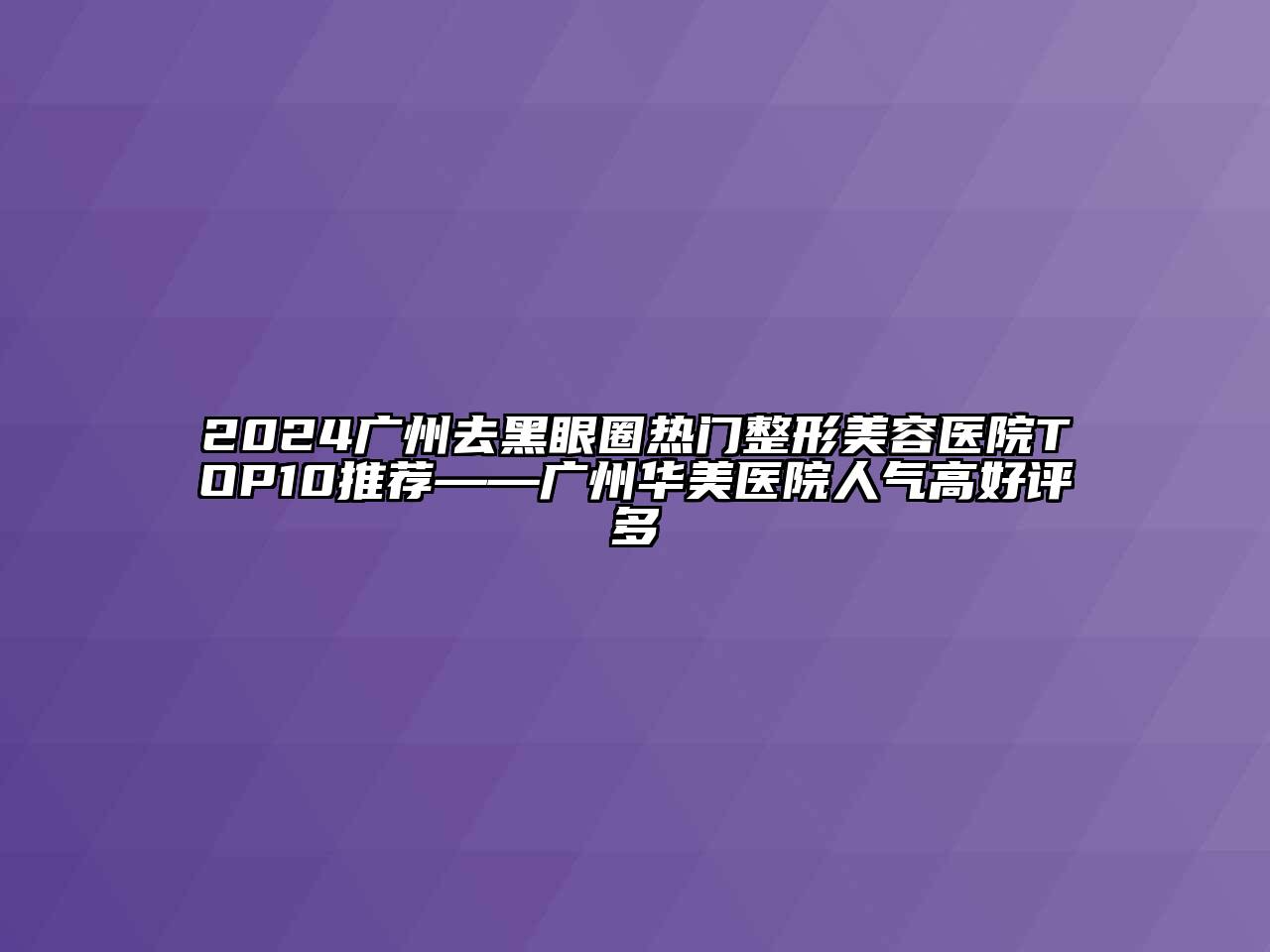 2024广州去黑眼圈热门江南广告
TOP10推荐——广州华美医院人气高好评多