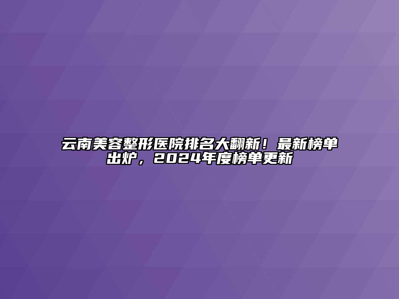 云南江南广告
医院排名大翻新！最新榜单出炉，2024年度榜单更新