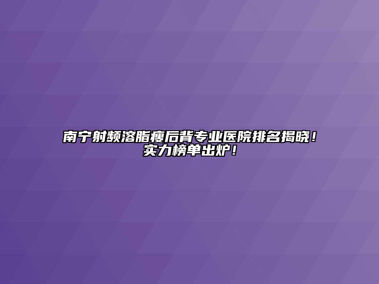 南宁射频溶脂瘦后背专业医院排名揭晓！实力榜单出炉！