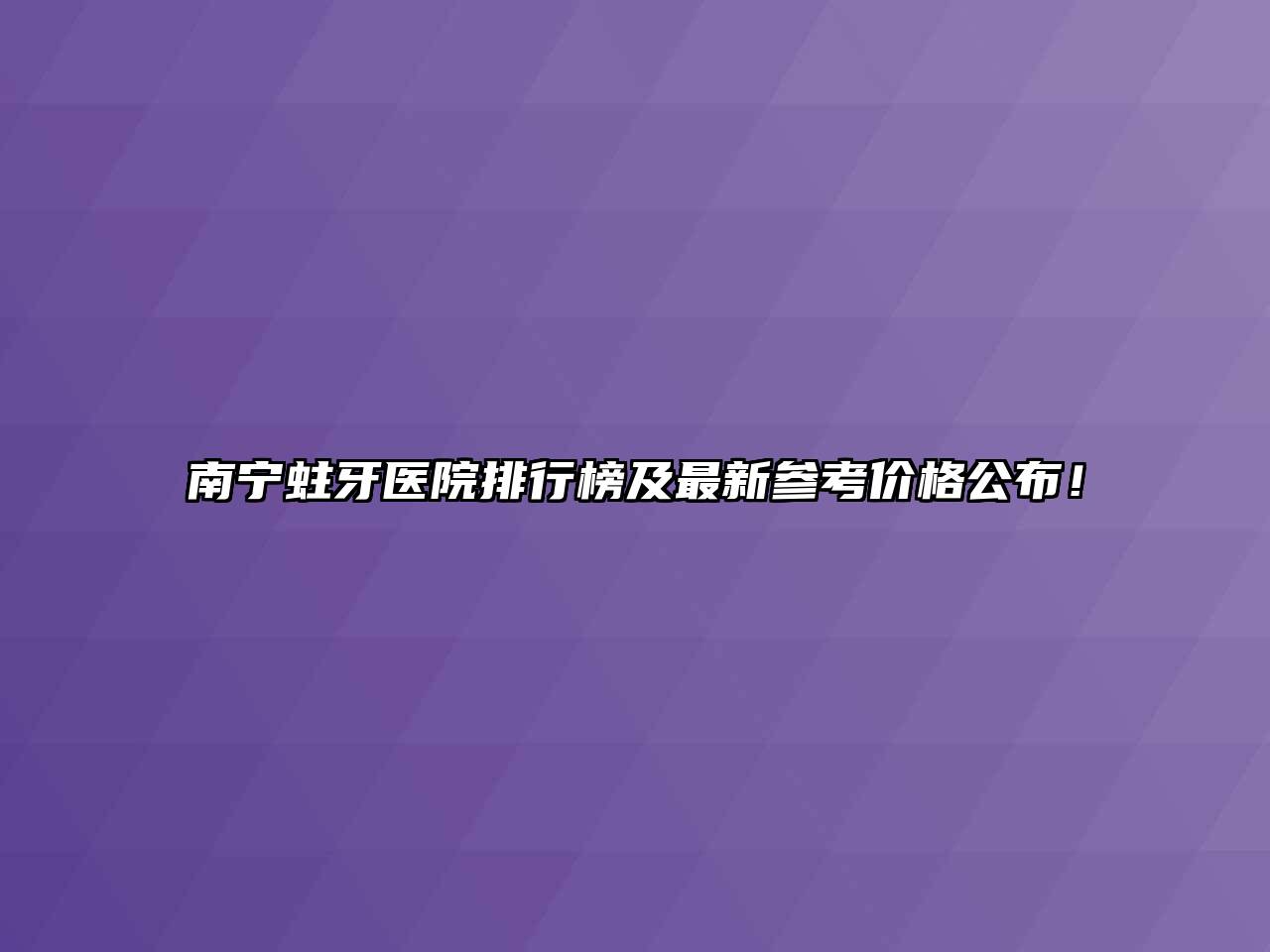 南宁蛀牙医院排行榜及最新参考价格公布！