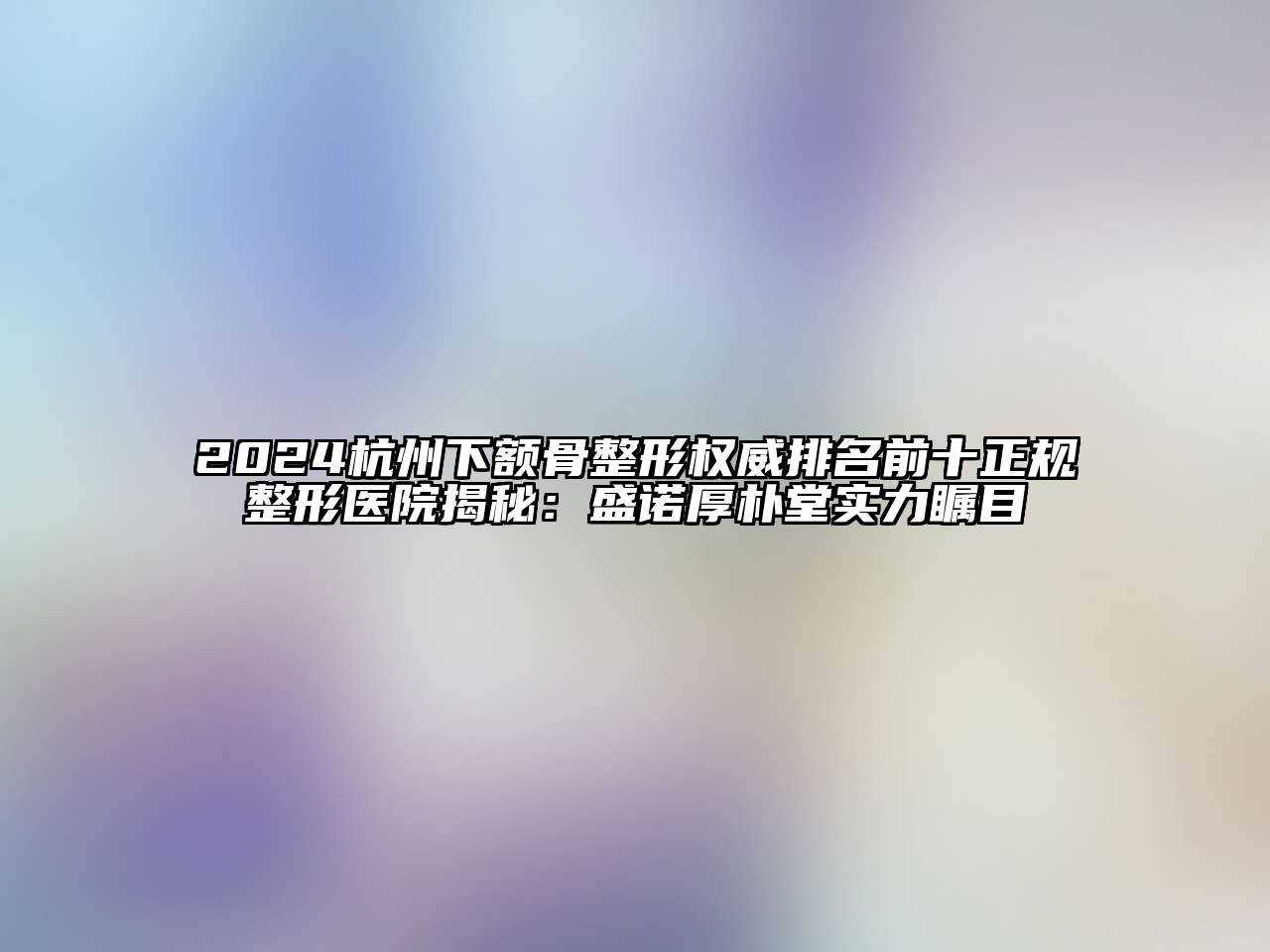 2024杭州下额骨整形权威排名前十正规整形医院揭秘：盛诺厚朴堂实力瞩目