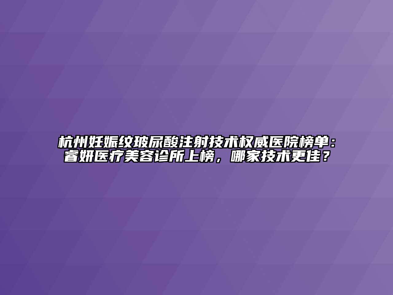 杭州妊娠纹玻尿酸注射技术权威医院榜单：睿妍医疗江南app官方下载苹果版
诊所上榜，哪家技术更佳？