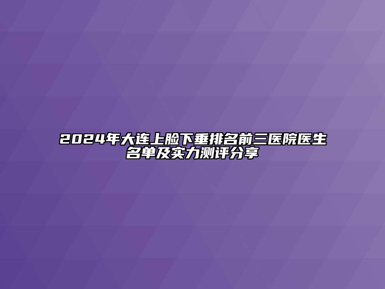 2024年大连上脸下垂排名前三医院医生名单及实力测评分享