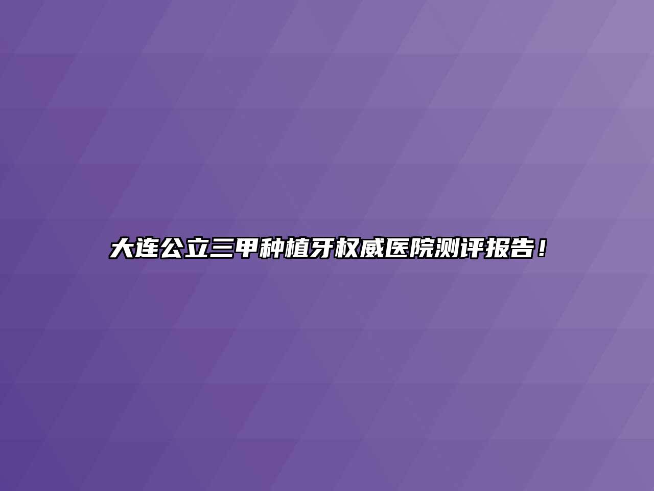 大连公立三甲种植牙权威医院测评报告！