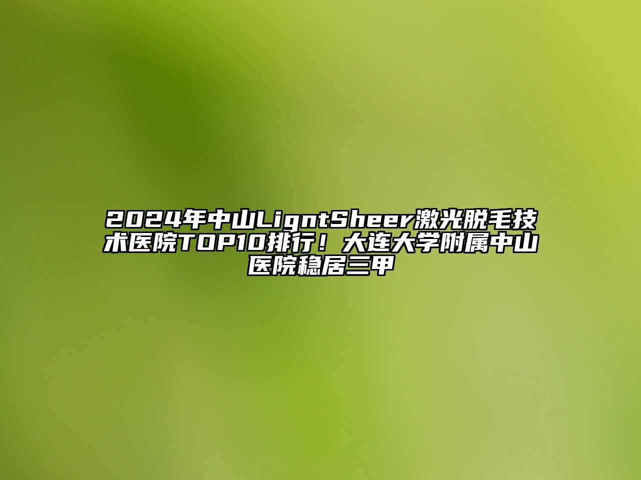 2024年中山LigntSheer激光脱毛技术医院TOP10排行！大连大学附属中山医院稳居三甲