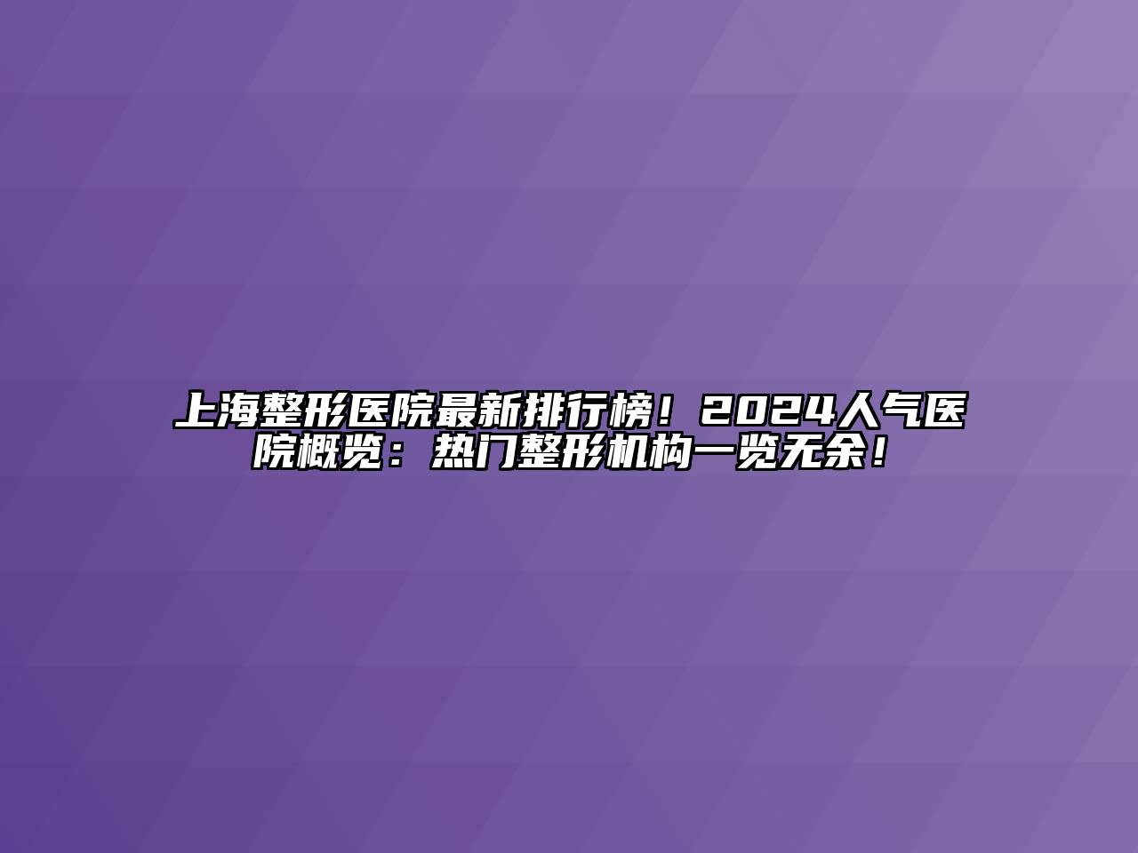 上海整形医院最新排行榜！2024人气医院概览：热门整形机构一览无余！