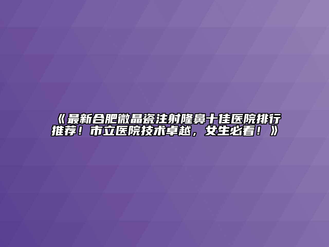 最新合肥微晶瓷注射隆鼻十佳医院排行推荐！市立医院技术卓越，女生必看！