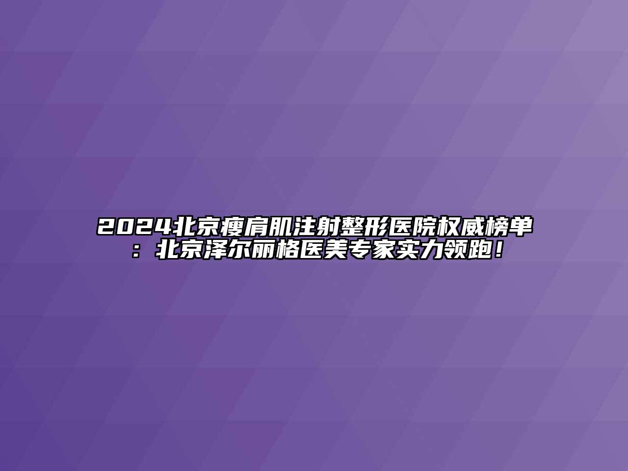 2024北京瘦肩肌注射整形医院权威榜单：北京泽尔丽格医美专家实力领跑！