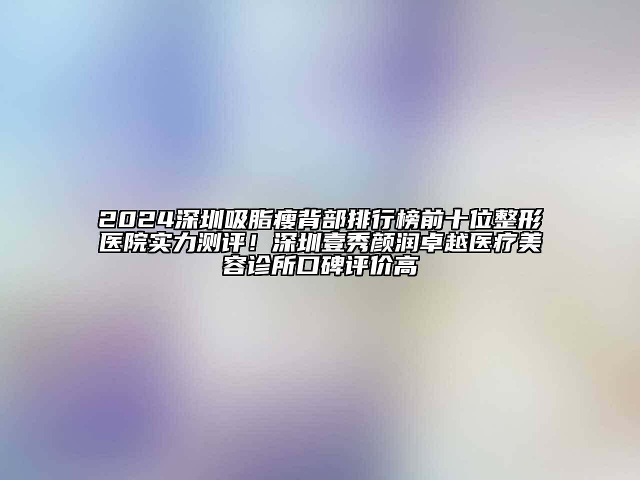 2024深圳吸脂瘦背部排行榜前十位整形医院实力测评！深圳壹秀颜润卓越医疗江南app官方下载苹果版
诊所口碑评价高