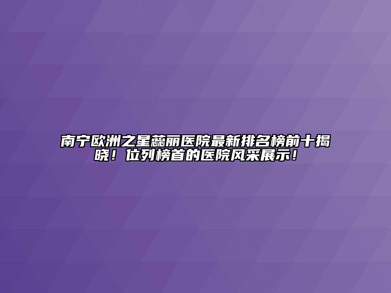 南宁欧洲之星蕊丽医院最新排名榜前十揭晓！位列榜首的医院风采展示！