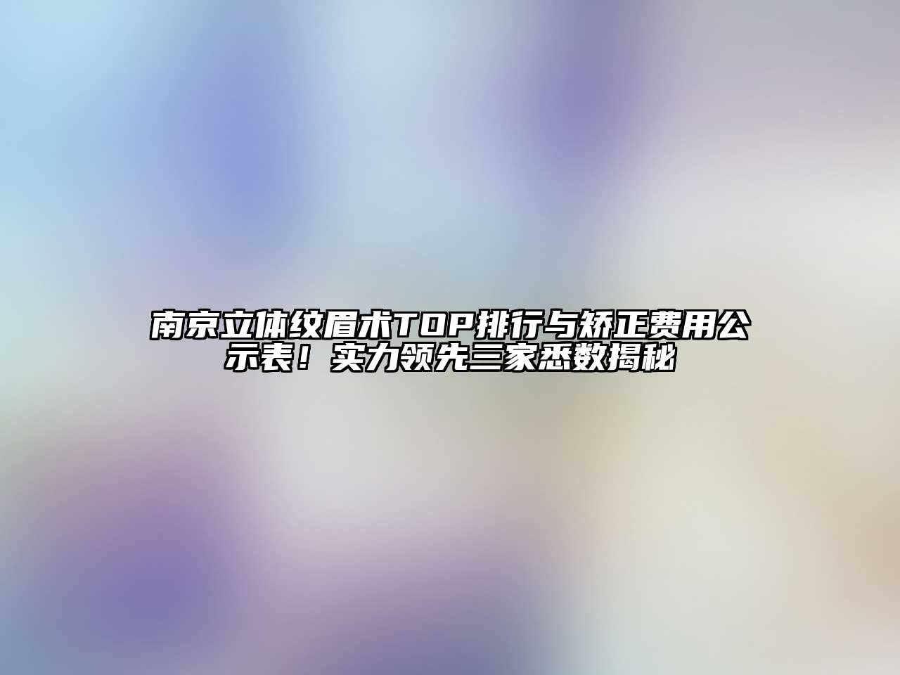 南京立体纹眉术TOP排行与矫正费用公示表！实力领先三家悉数揭秘