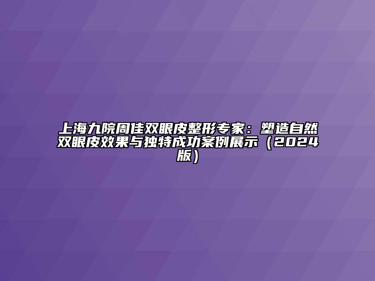 上海九院周佳双眼皮整形专家：塑造自然双眼皮效果与独特成功案例展示（2024版）