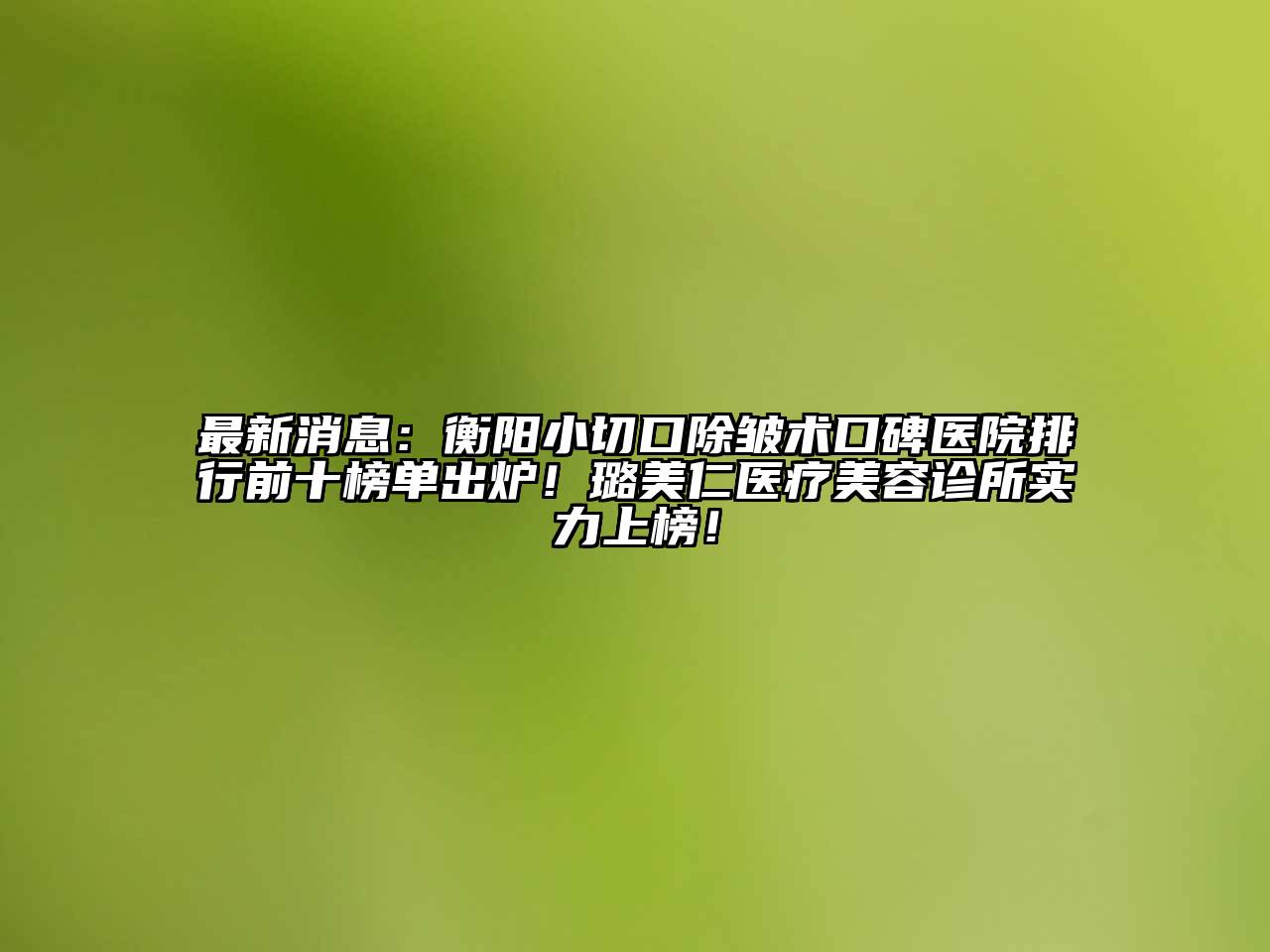 最新消息：衡阳小切口除皱术口碑医院排行前十榜单出炉！璐美仁医疗江南app官方下载苹果版
诊所实力上榜！