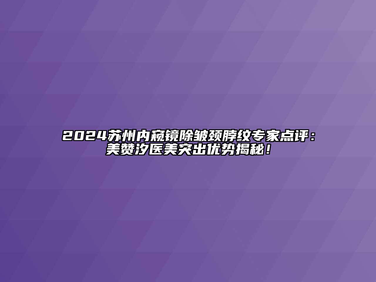 2024苏州内窥镜除皱颈脖纹专家点评：美赞汐医美突出优势揭秘！