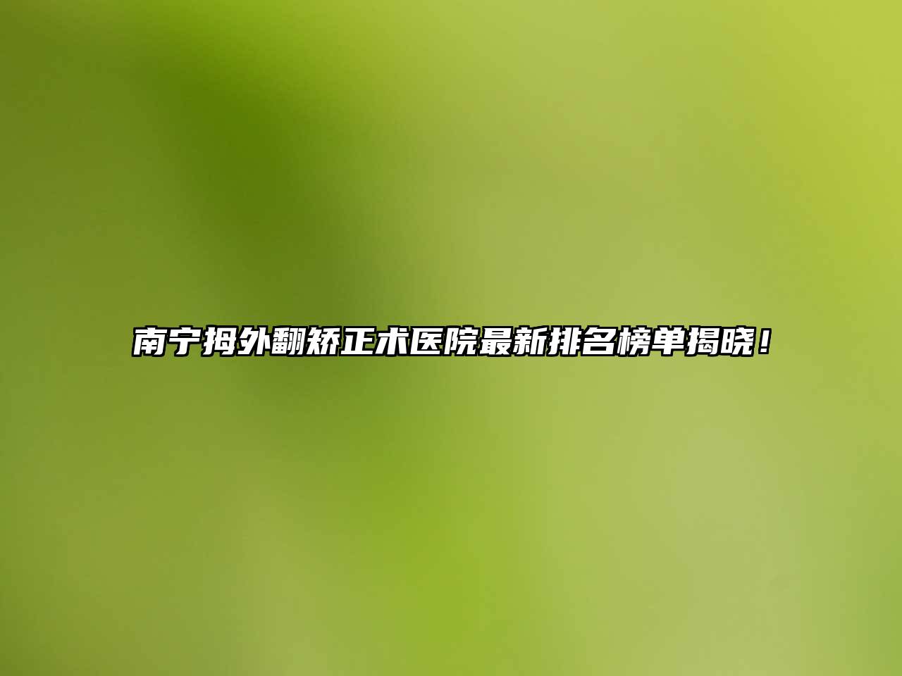 南宁拇外翻矫正术医院最新排名榜单揭晓！