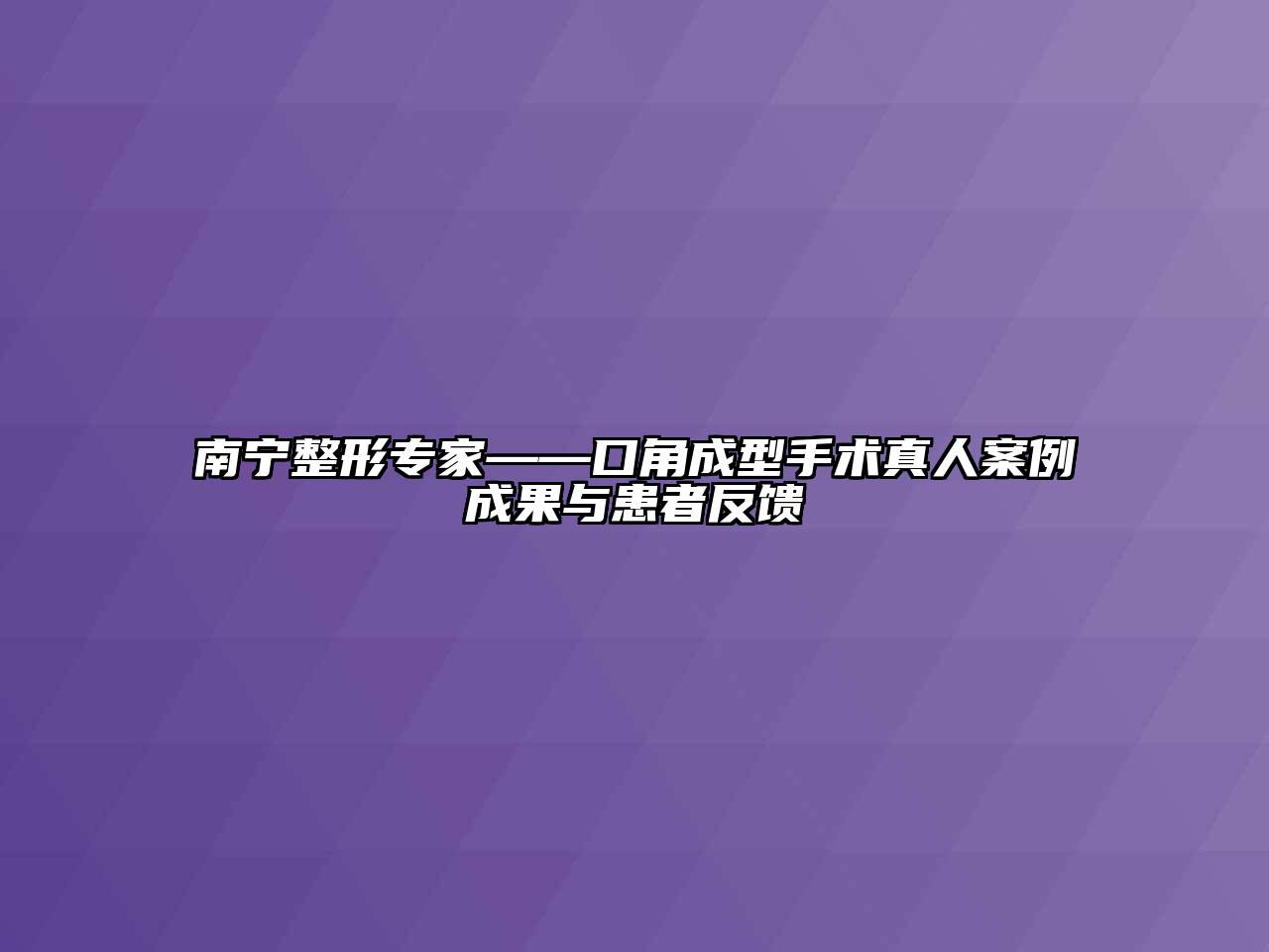 南宁整形专家——口角成型手术真人案例成果与患者反馈