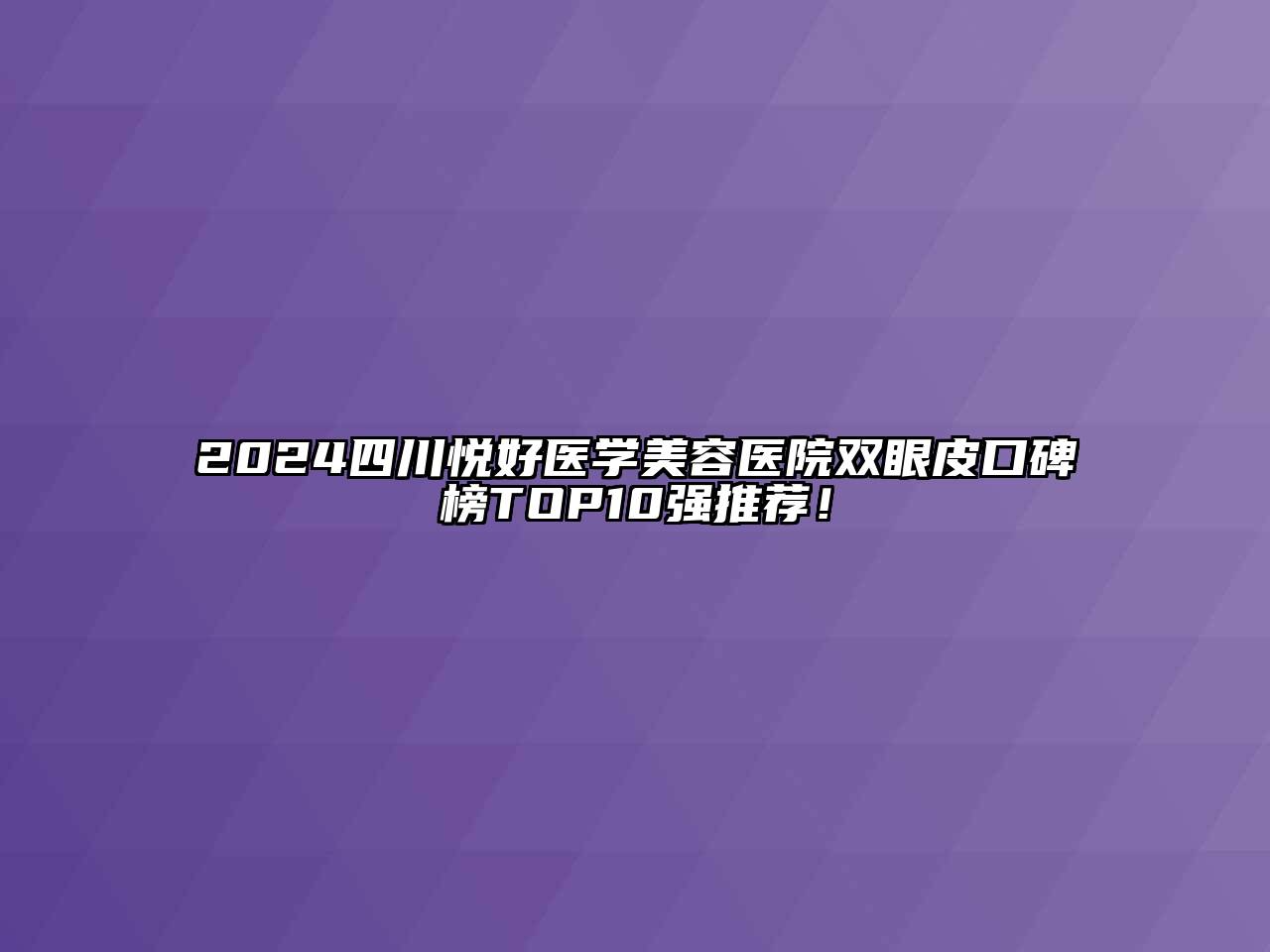 2024四川悦好医学江南app官方下载苹果版
医院双眼皮口碑榜TOP10强推荐！