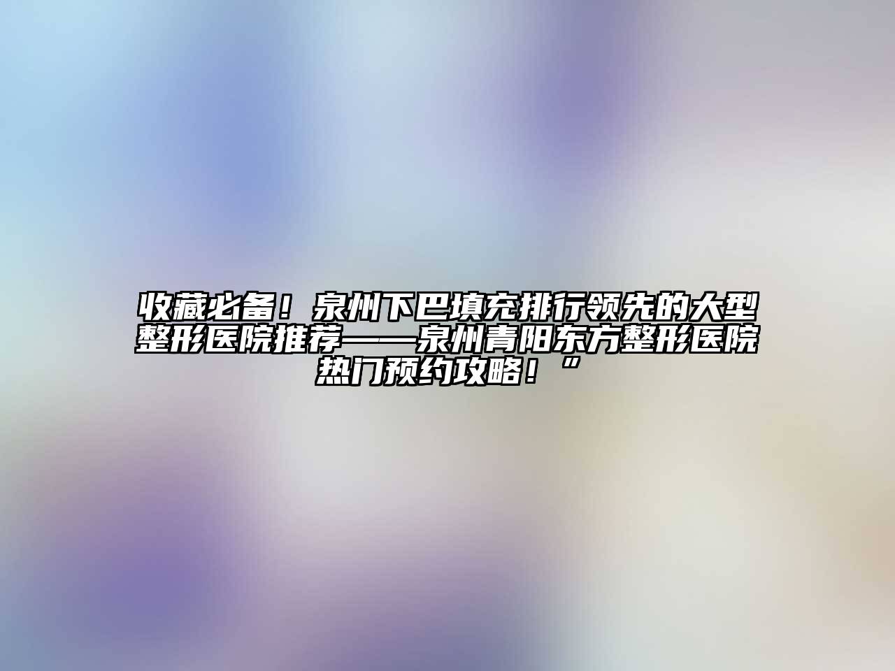 收藏必备！泉州下巴填充排行领先的大型整形医院推荐——泉州青阳东方整形医院热门预约攻略！”