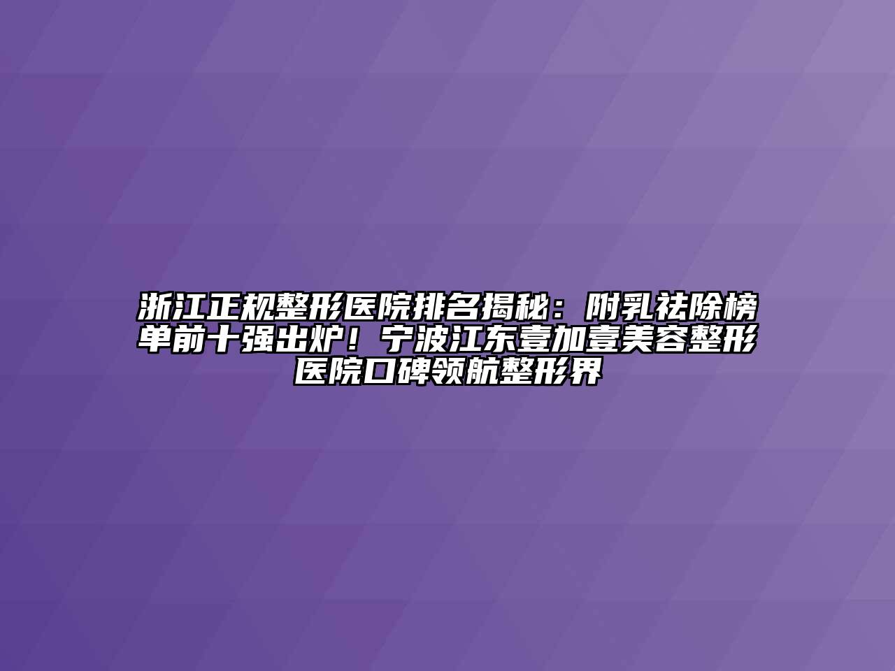 浙江正规整形医院排名揭秘：附乳祛除榜单前十强出炉！宁波江东壹加壹江南广告
医院口碑领航整形界