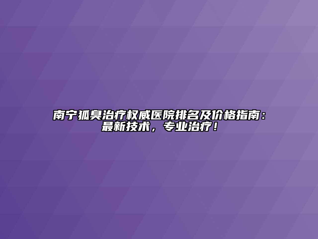 南宁狐臭治疗权威医院排名及价格指南：最新技术，专业治疗！