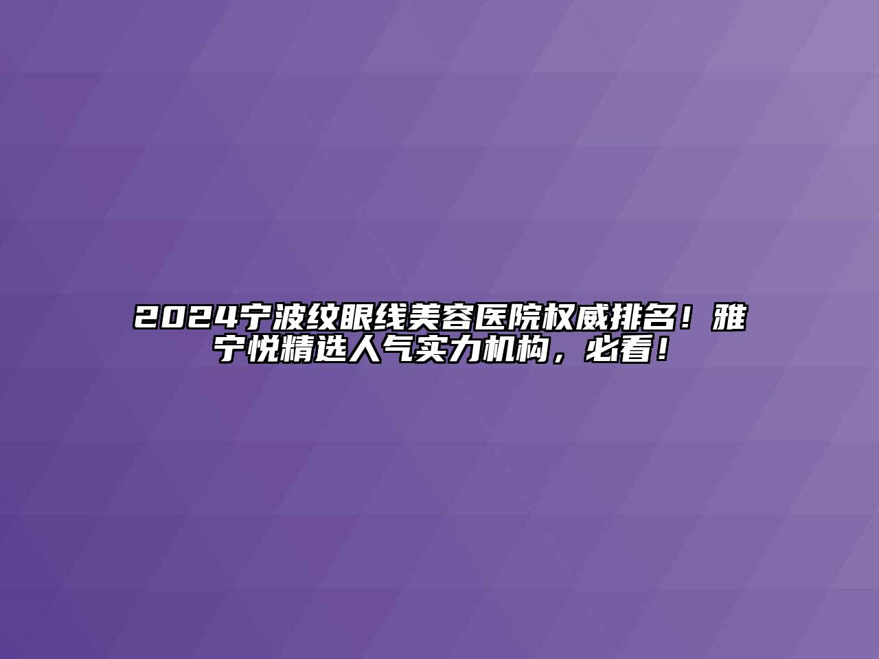 2024宁波纹眼线江南app官方下载苹果版
医院权威排名！雅宁悦精选人气实力机构，必看！