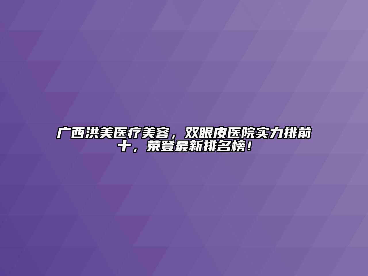 广西洪美医疗江南app官方下载苹果版
，双眼皮医院实力排前十，荣登最新排名榜！