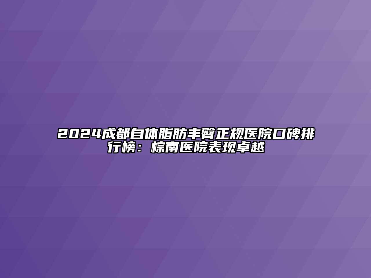 2024成都自体脂肪丰臀正规医院口碑排行榜：棕南医院表现卓越