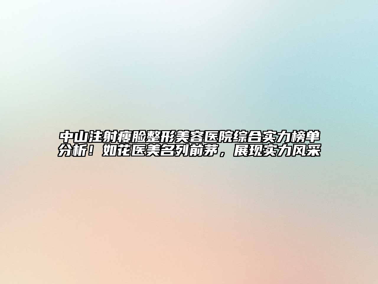 中山注射瘦脸江南广告
综合实力榜单分析！如花医美名列前茅，展现实力风采