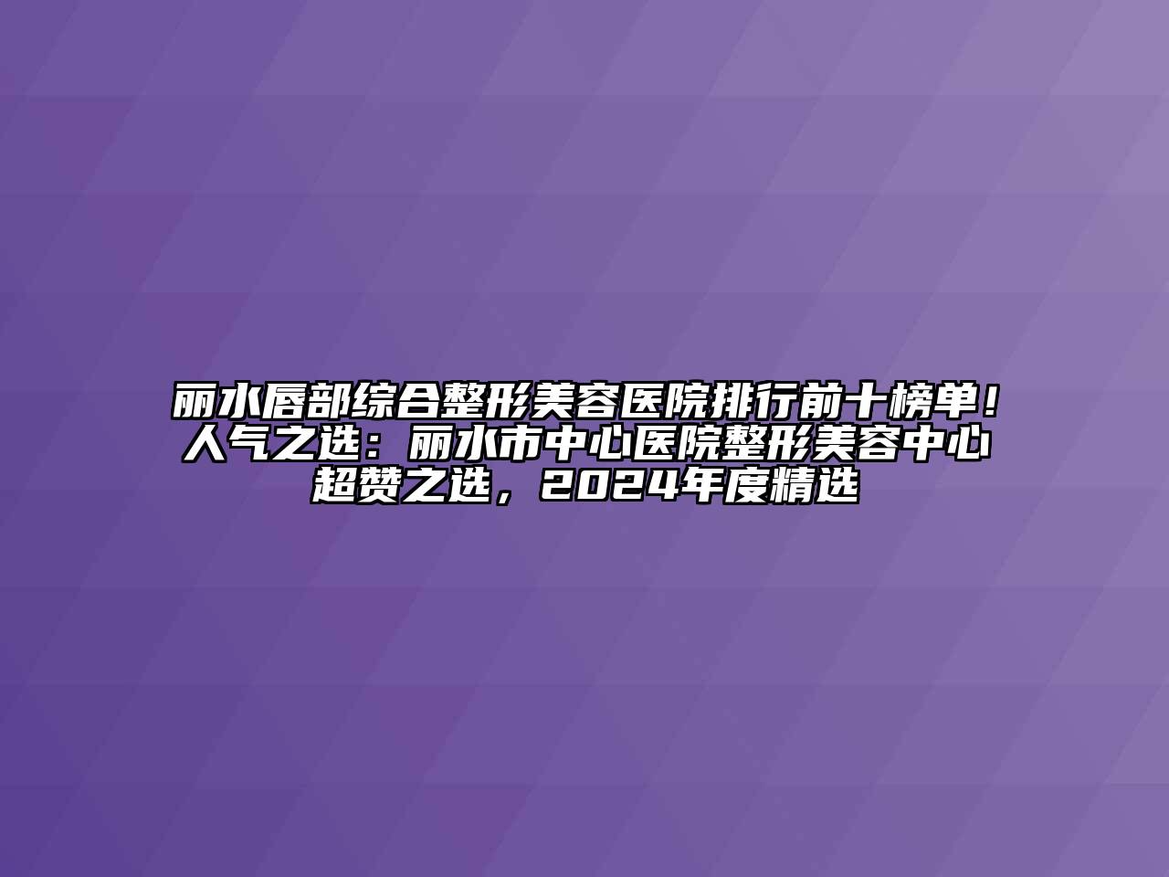 丽水唇部综合江南广告
排行前十榜单！人气之选：丽水市中心医院整形江南app官方下载苹果版
中心超赞之选，2024年度精选