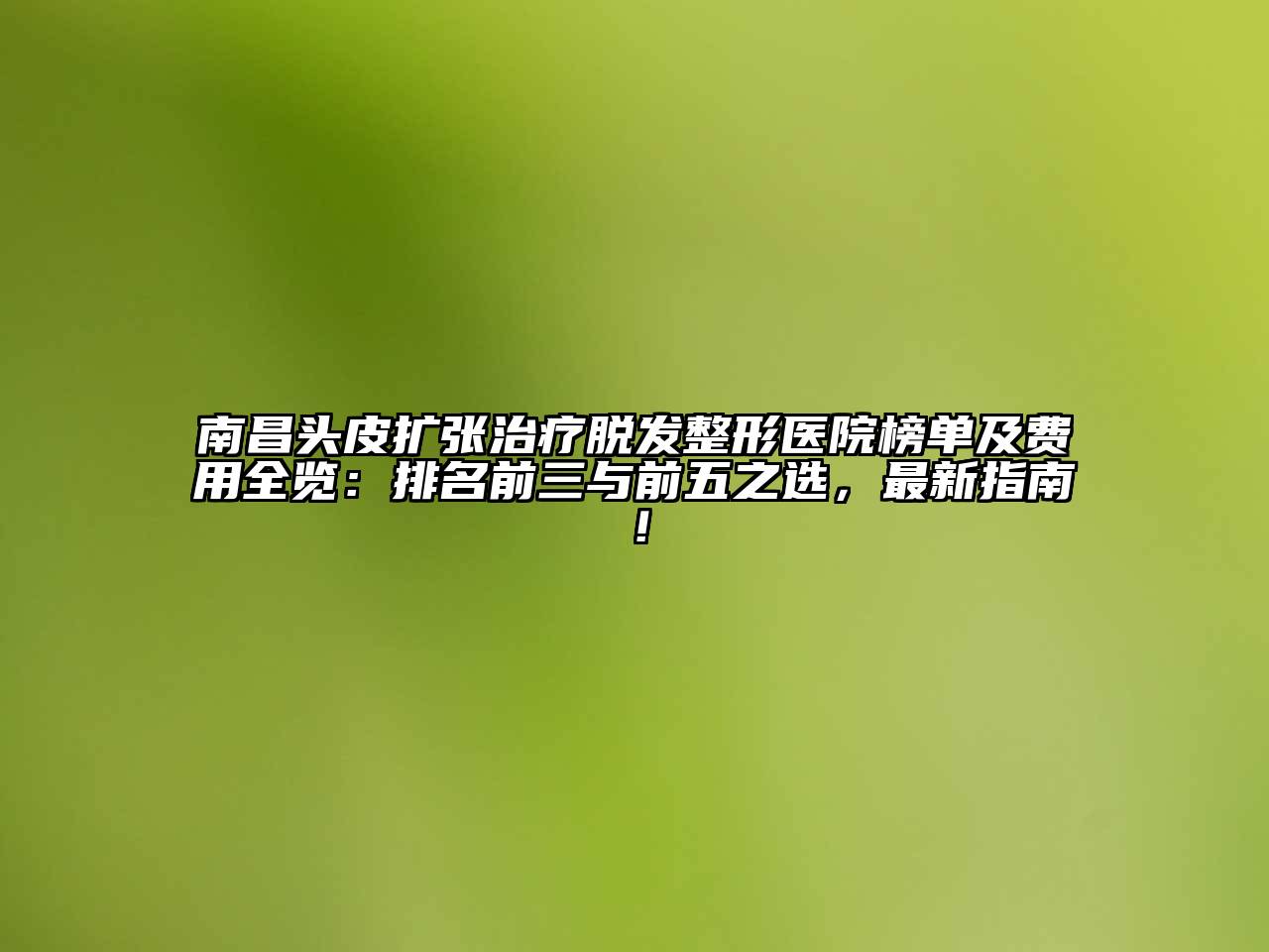 南昌头皮扩张治疗脱发整形医院榜单及费用全览：排名前三与前五之选，最新指南！