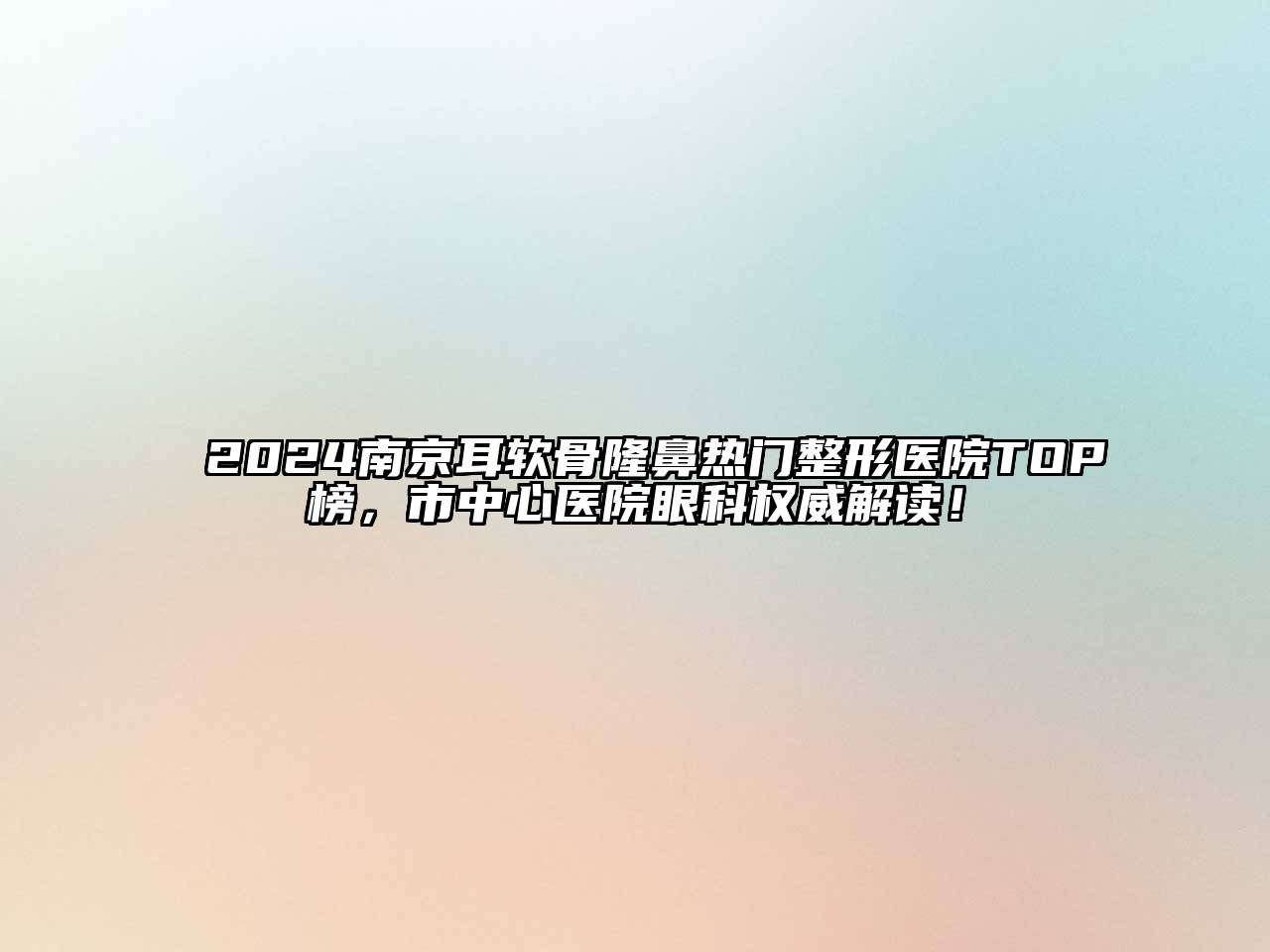 2024南京耳软骨隆鼻热门整形医院TOP榜，市中心医院眼科权威解读！