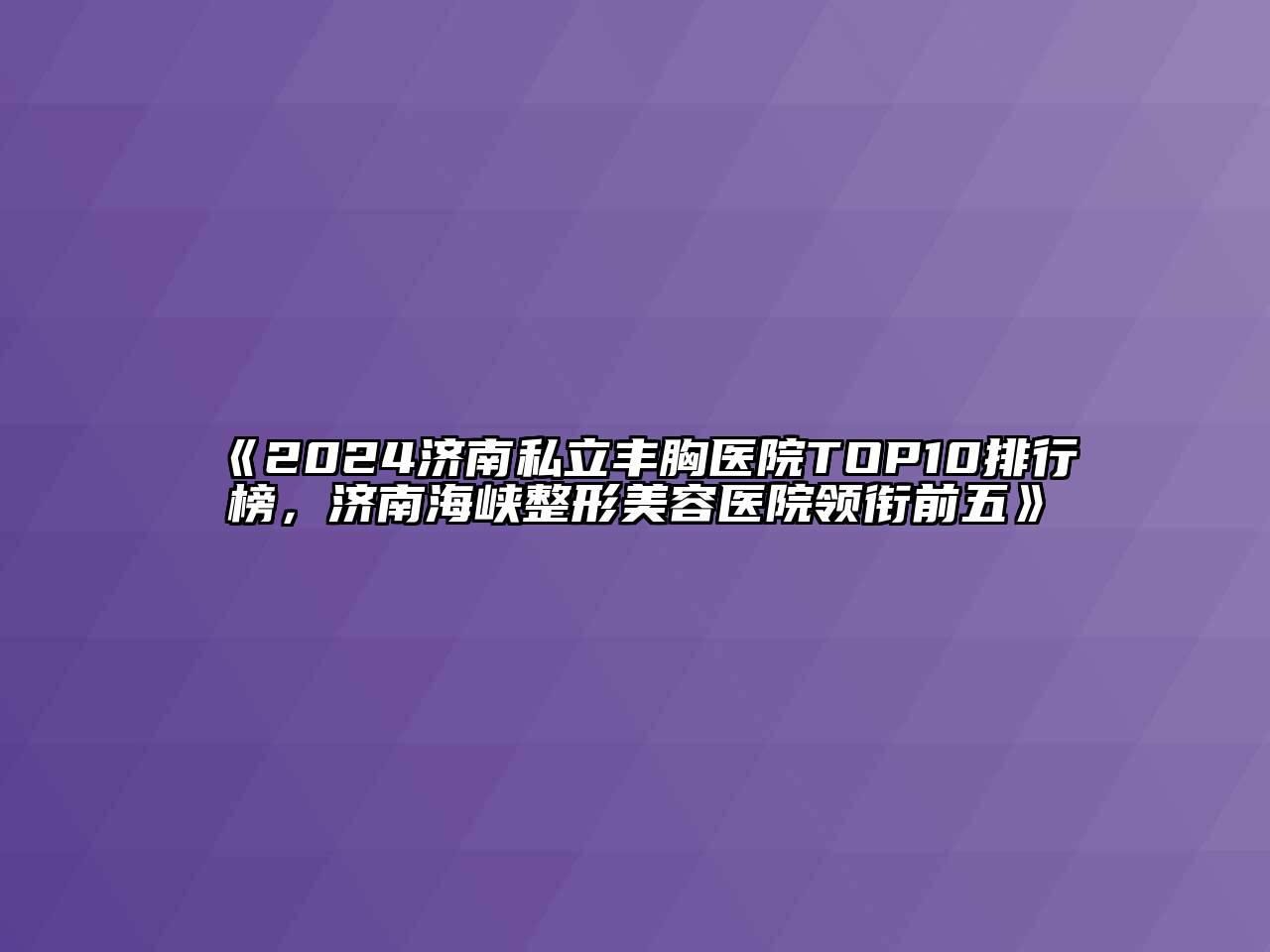 2024济南私立丰胸医院TOP10排行榜，济南海峡江南广告
领衔前五