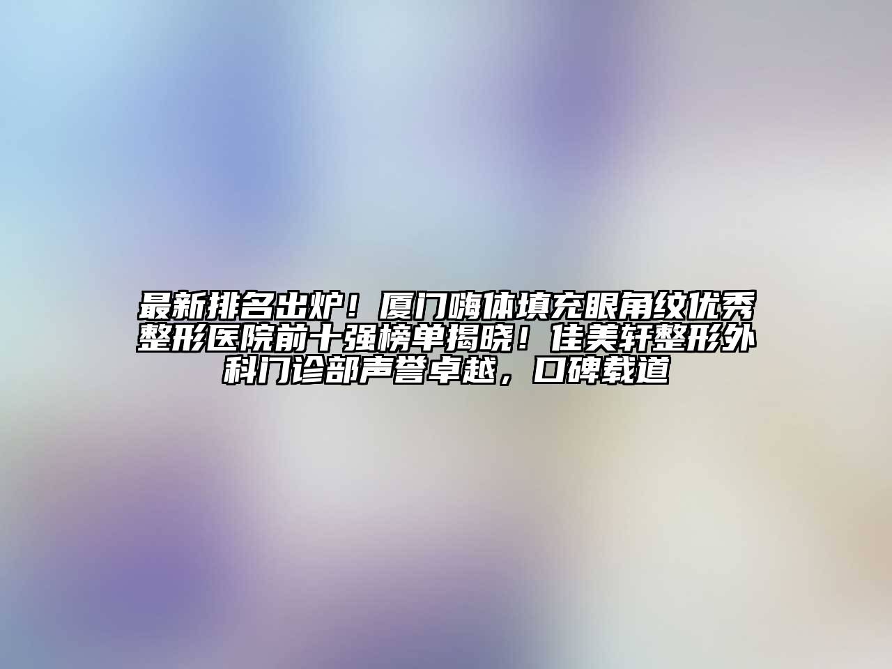 最新排名出炉！厦门嗨体填充眼角纹优秀整形医院前十强榜单揭晓！佳美轩整形外科门诊部声誉卓越，口碑载道