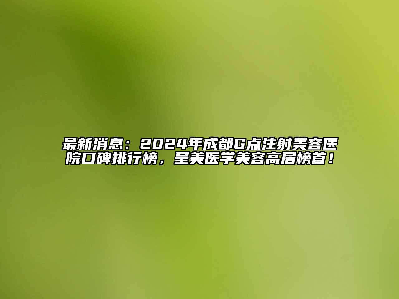 最新消息：2024年成都G点注射江南app官方下载苹果版
医院口碑排行榜，呈美医学江南app官方下载苹果版
高居榜首！