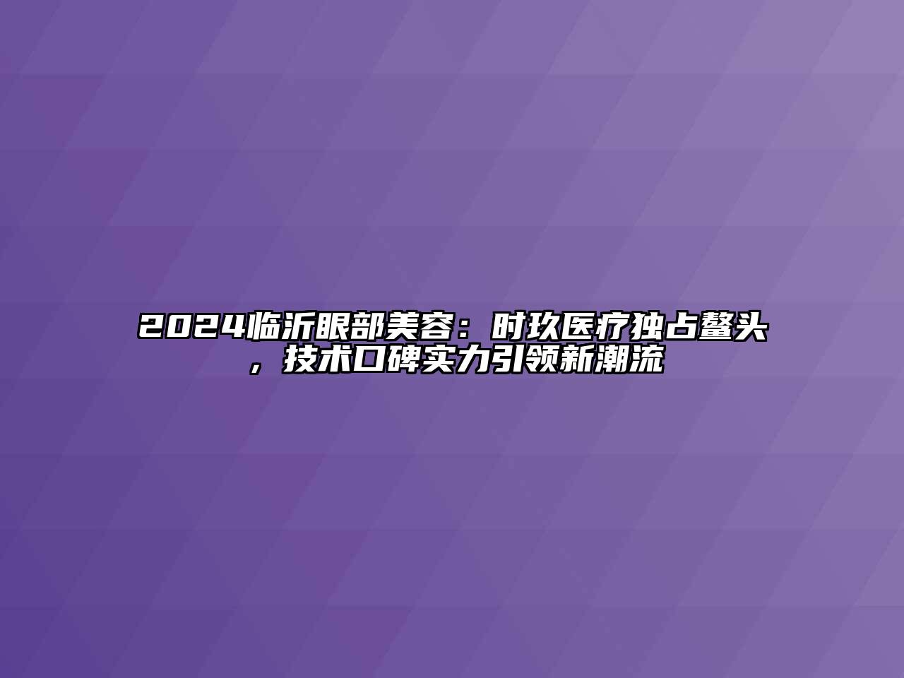 2024临沂眼部江南app官方下载苹果版
：时玖医疗独占鳌头，技术口碑实力引领新潮流