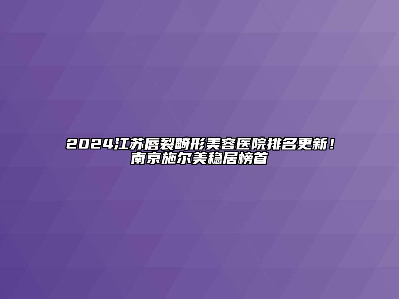 2024江苏唇裂畸形江南app官方下载苹果版
医院排名更新！南京施尔美稳居榜首