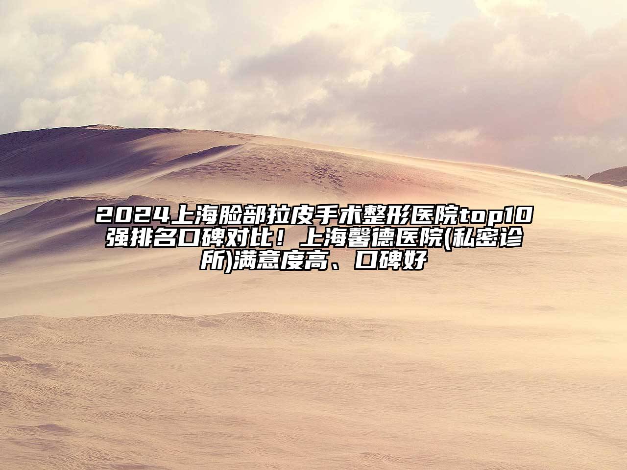 2024上海脸部拉皮手术整形医院top10强排名口碑对比！上海馨德医院(私密诊所)满意度高、口碑好