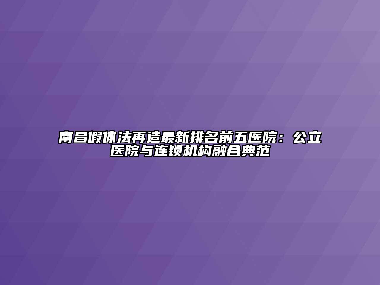 南昌假体法再造最新排名前五医院：公立医院与连锁机构融合典范