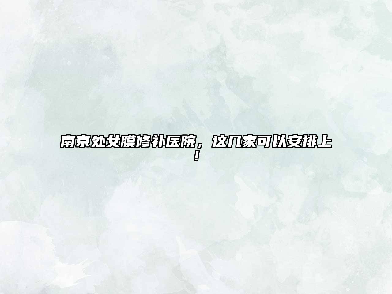 南京处女膜修补医院，这几家可以安排上!